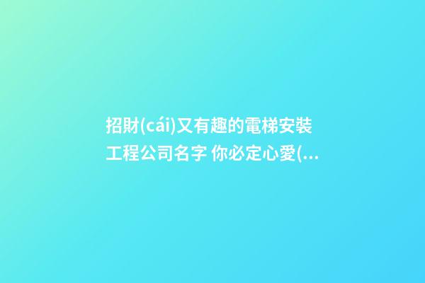 招財(cái)又有趣的電梯安裝工程公司名字 你必定心愛(ài)這些好名-第1張-公司起名-玄機(jī)派